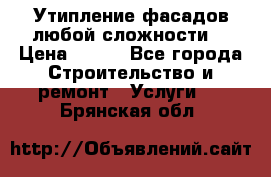 Утипление фасадов любой сложности! › Цена ­ 100 - Все города Строительство и ремонт » Услуги   . Брянская обл.